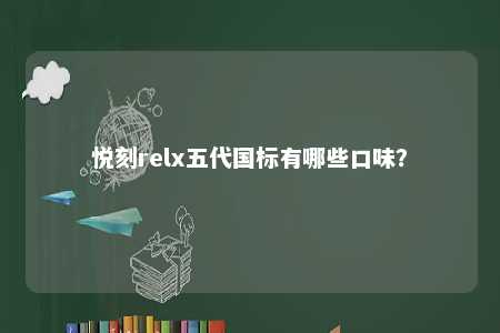 悦刻relx五代国标有哪些口味	？ 